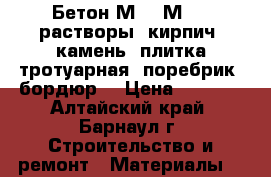 Бетон М100-М350, растворы, кирпич, камень, плитка тротуарная, поребрик, бордюр. › Цена ­ 2 500 - Алтайский край, Барнаул г. Строительство и ремонт » Материалы   